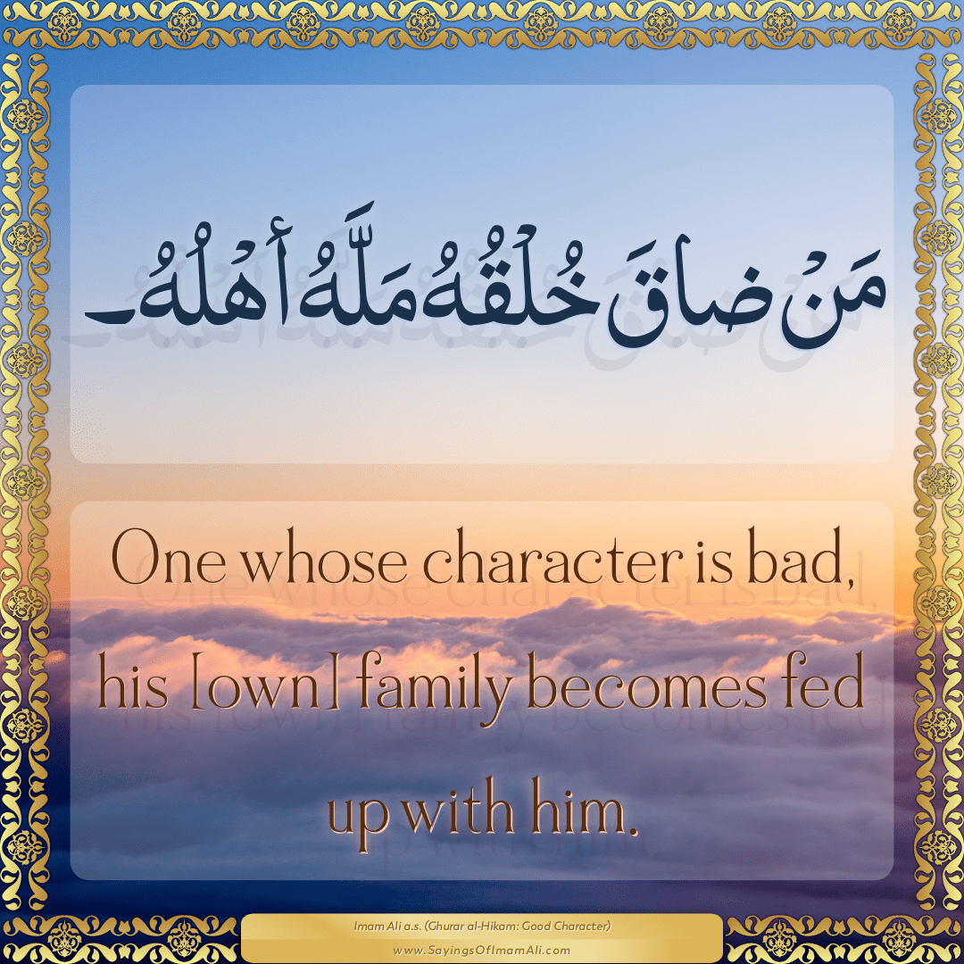 One whose character is bad, his [own] family becomes fed up with him.